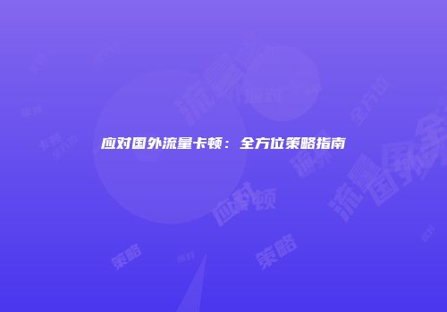 应对国外流量卡顿:全方位策略指南
