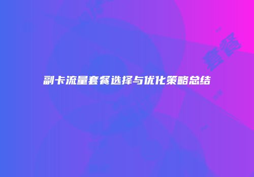 副卡流量套餐选择与优化策略总结