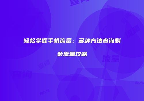 轻松掌握手机流量：多种方法查询剩余流量攻略