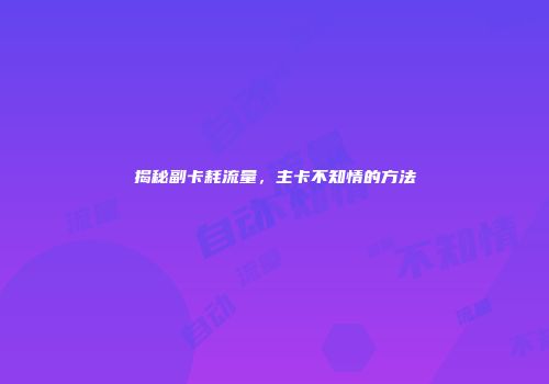 揭秘副卡耗流量,主卡不知情的方法