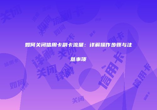 如何关闭信用卡副卡流量:详解操作步骤与注意事项