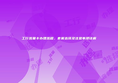 工行流量卡办理流程、套餐选择及注意事项详解
