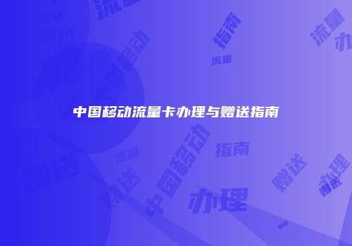 中国移动流量卡办理与赠送指南
