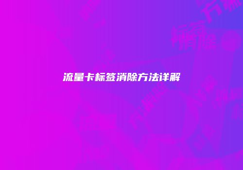 流量卡标签消除方法详解