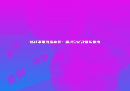 选择不用流量套餐：需求分析及选购指南