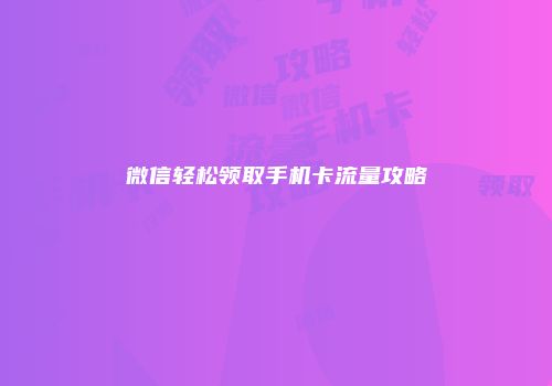 微信轻松领取手机卡流量攻略