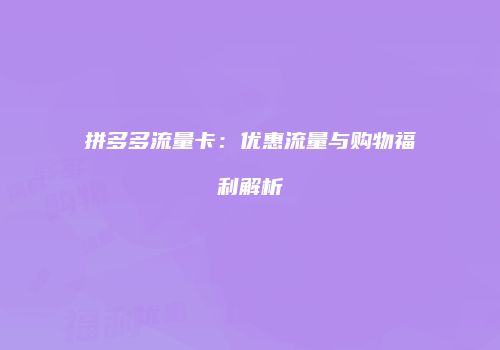 拼多多流量卡：优惠流量与购物福利解析