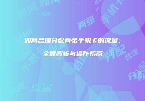 如何合理分配两张手机卡的流量：全面解析与操作指南