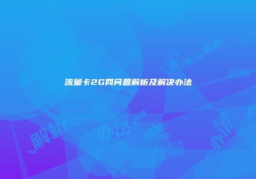 流量卡2G网问题解析及解决办法