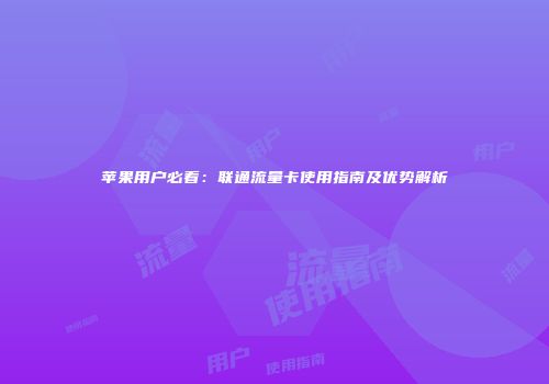 苹果用户必看：联通流量卡使用指南及优势解析