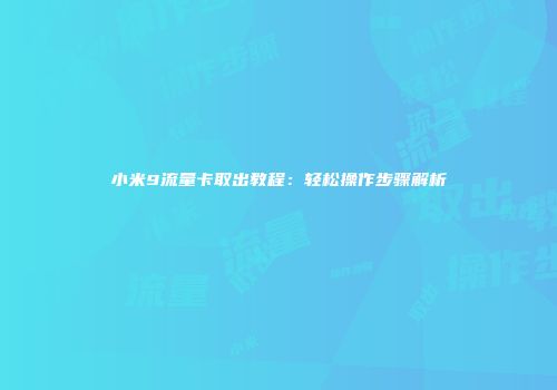 小米9流量卡取出教程：轻松操作步骤解析