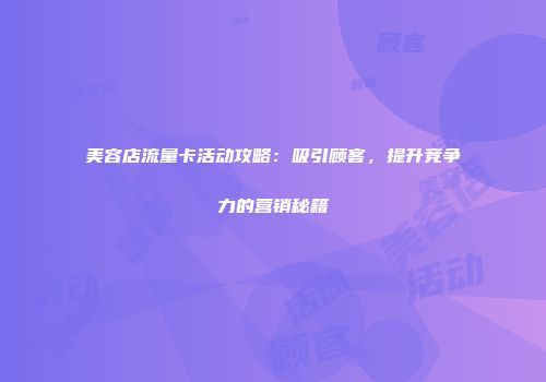 美容店流量卡活动攻略：吸引顾客，提升竞争力的营销秘籍