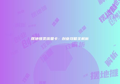 摆地摊卖流量卡:创业攻略全解析