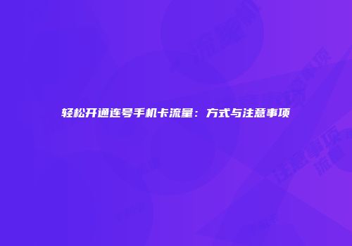 轻松开通连号手机卡流量：方式与注意事项