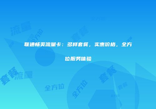 联通畅爽流量卡:多样套餐,实惠价格,全方位服务体验
