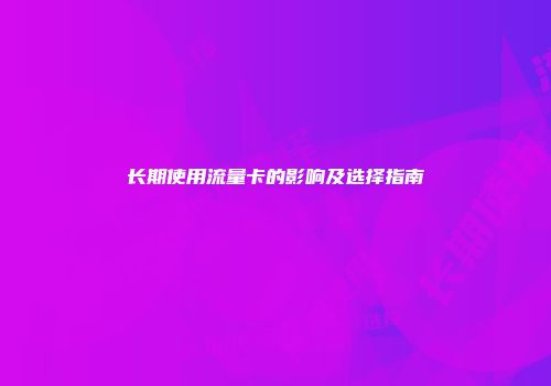 长期使用流量卡的影响及选择指南
