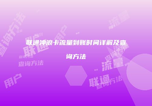 联通冲浪卡流量到账时间详解及查询方法