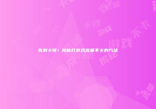 告别卡顿！揭秘打游戏流量不卡的方法