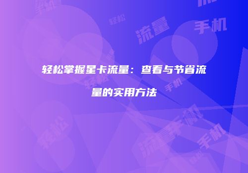 轻松掌握星卡流量：查看与节省流量的实用方法