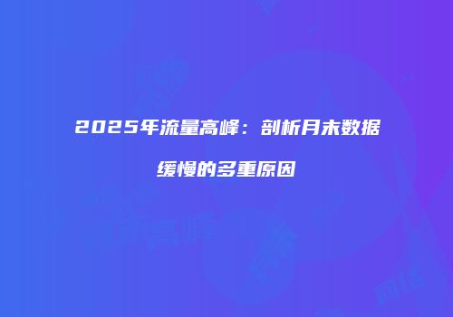2025年流量高峰：剖析月末数据缓慢的多重原因