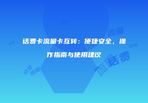 话费卡流量卡互转：便捷安全，操作指南与使用建议