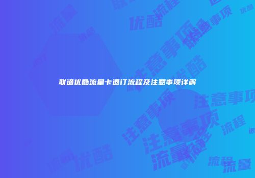 联通优酷流量卡退订流程及注意事项详解