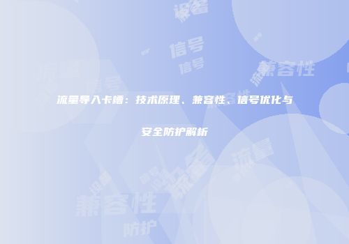 流量导入卡槽：技术原理、兼容性、信号优化与安全防护解析