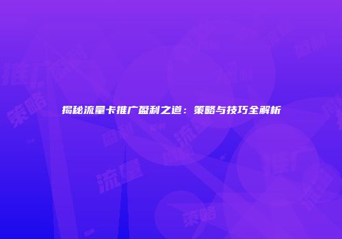 揭秘流量卡推广盈利之道:策略与技巧全解析