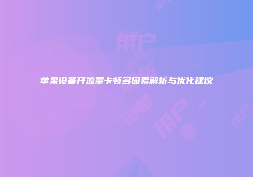 苹果设备开流量卡顿多因素解析与优化建议