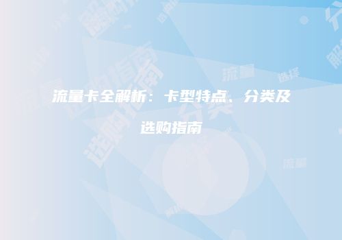 流量卡全解析：卡型特点、分类及选购指南