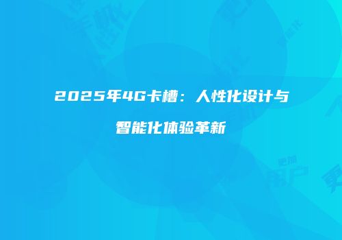 2025年4G卡槽：人性化设计与智能化体验革新
