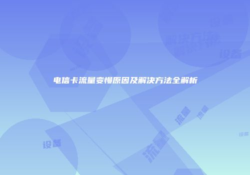 电信卡流量变慢原因及解决方法全解析