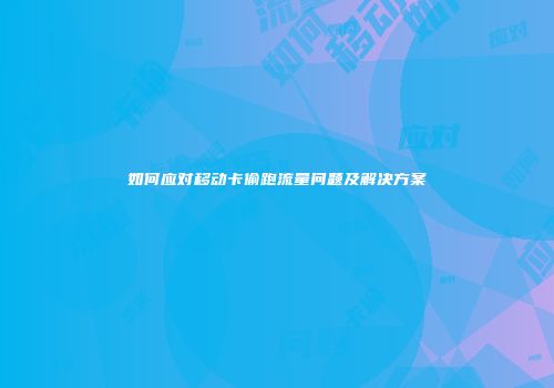 如何应对移动卡偷跑流量问题及解决方案