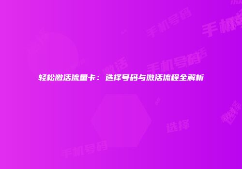 轻松激活流量卡:选择号码与激活流程全解析