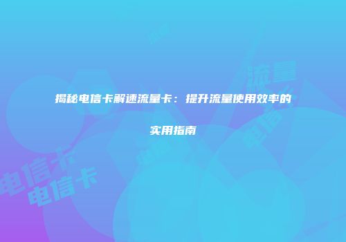 揭秘电信卡解速流量卡:提升流量使用效率的实用指南