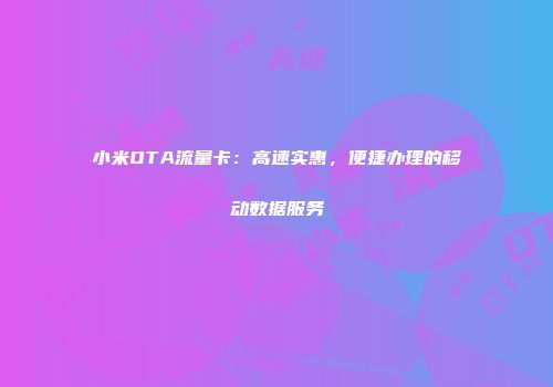 小米OTA流量卡:高速实惠,便捷办理的移动数据服务