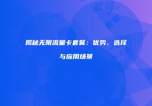 揭秘无限流量卡套餐:优势、选择与应用场景