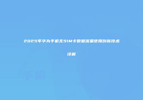2025年华为手机无SIM卡数据流量使用创新技术详解