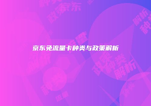 京东免流量卡种类与政策解析