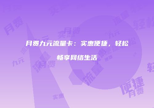 月费九元流量卡：实惠便捷，轻松畅享网络生活