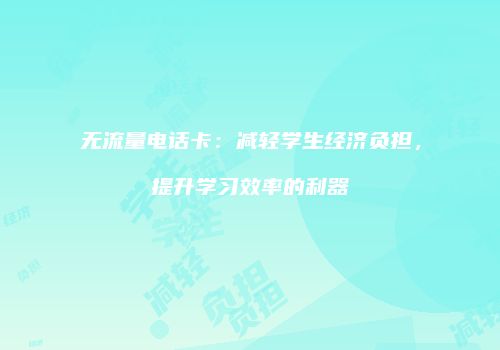 无流量电话卡：减轻学生经济负担，提升学习效率的利器