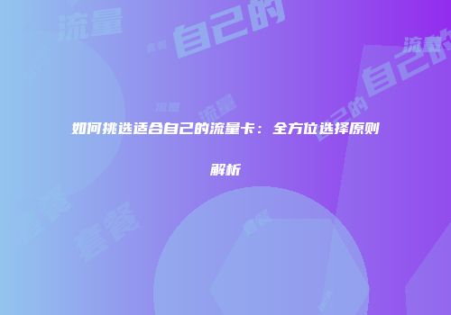 如何挑选适合自己的流量卡：全方位选择原则解析