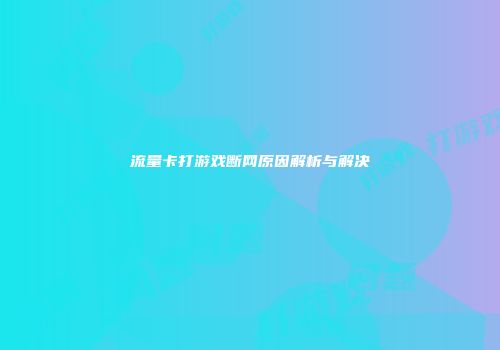 流量卡打游戏断网原因解析与解决