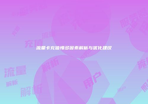 流量卡充值慢多因素解析与优化建议
