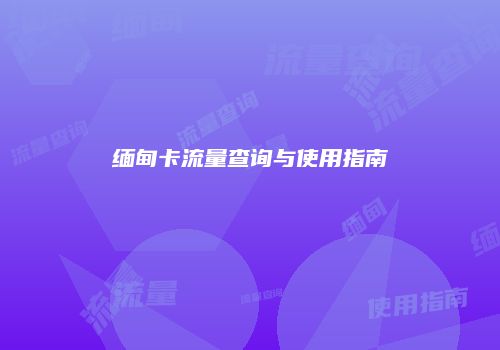 缅甸卡流量查询与使用指南