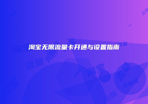 淘宝无限流量卡开通与设置指南
