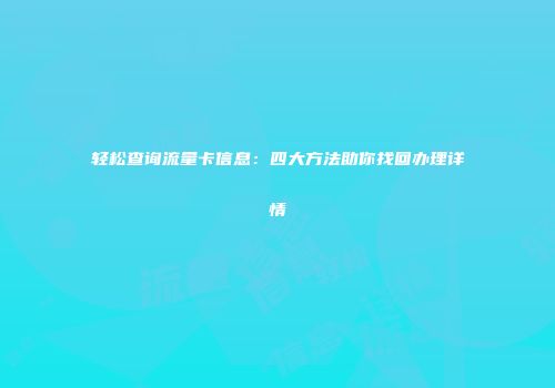 轻松查询流量卡信息:四大方法助你找回办理详情