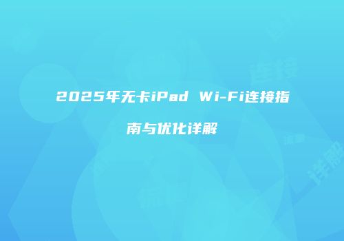 2025年无卡iPad Wi-Fi连接指南与优化详解