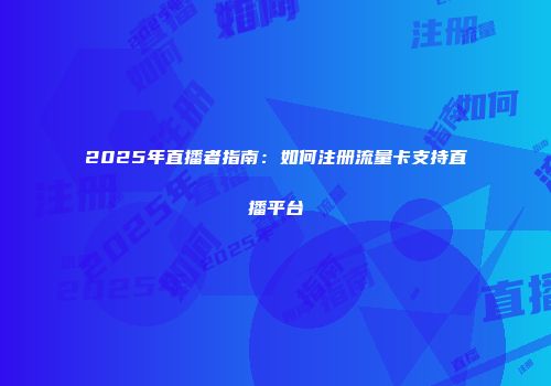 2025年直播者指南：如何注册流量卡支持直播平台