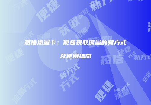 短信流量卡：便捷获取流量的新方式及使用指南